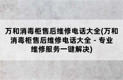 万和消毒柜售后维修电话大全(万和消毒柜售后维修电话大全 - 专业维修服务一键解决)